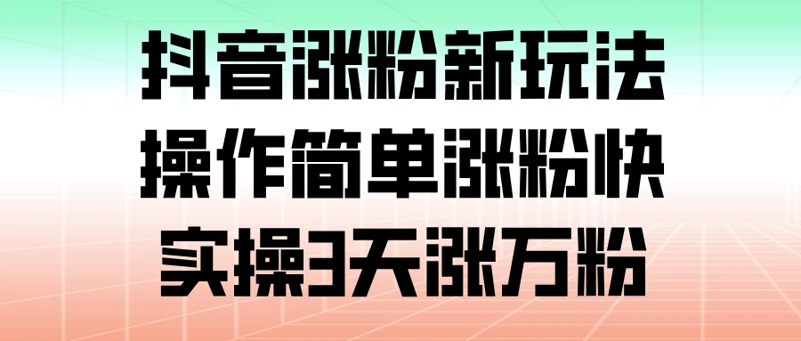 抖音涨粉新玩法，操作简单涨粉快，实操 3 天涨万粉