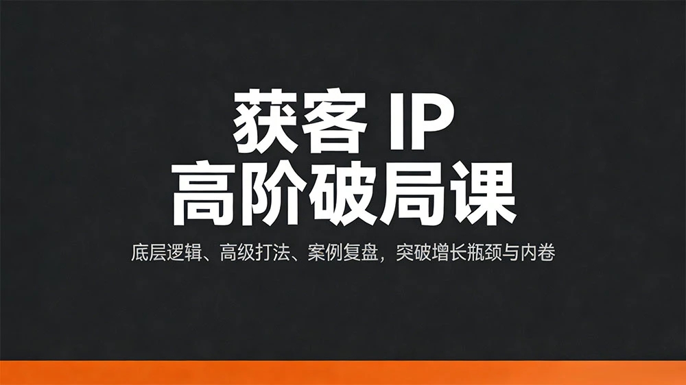获客 IP 高阶破局课，底层逻辑、高级打法、案例复盘，突破增长瓶颈与内卷