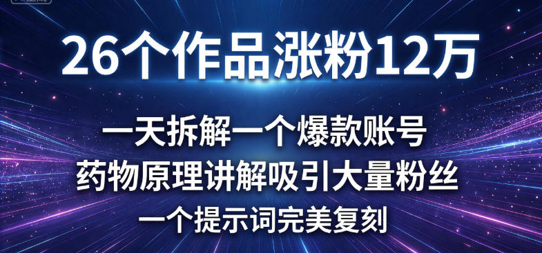 26 个作品涨粉 12 万，一天拆解一个爆款账号，药物原理讲解吸引大量粉丝，一个提示词完美复刻