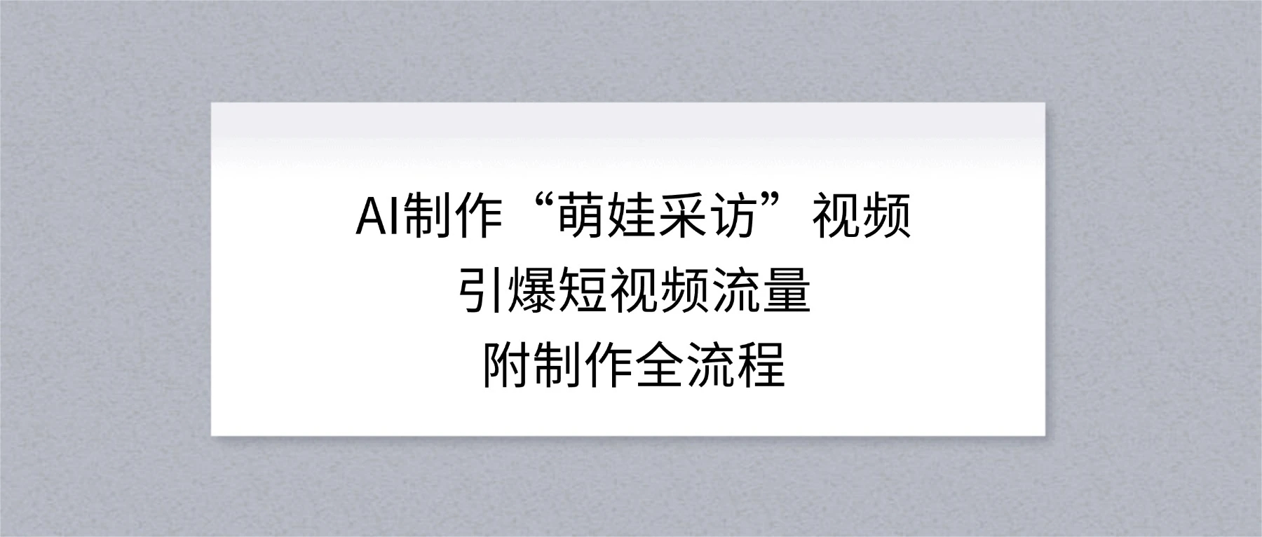 AI 制作“萌娃采访”视频，引爆短视频流量，附制作全流程